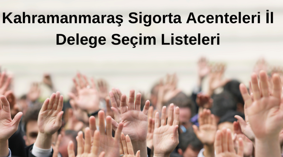 Kahramanmaraş Sigorta Acenteleri İl Delege Seçim Listeleri