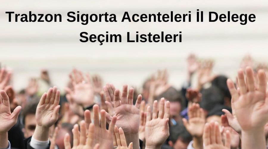 Trabzon Sigorta Acenteleri İl Delege Seçim Listeleri